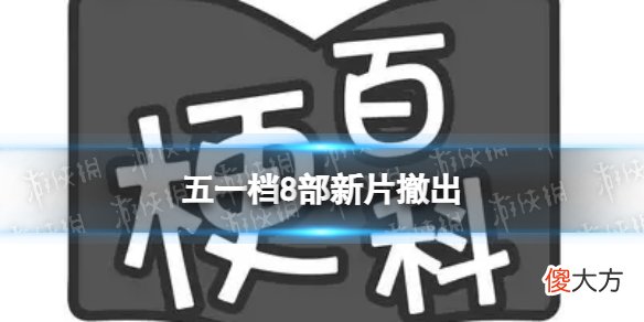 梗百科| 五一档8部新片撤出 五一8部电影撤档