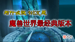 【游戏世界】为什么说WLK是魔兽世界最经典版本? 游戏体验很关键!