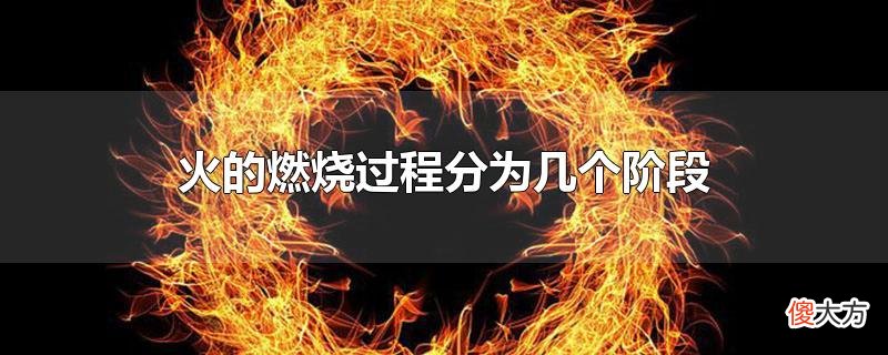 火的燃烧过程分为几个阶段| 火的燃烧过程分为几个阶段