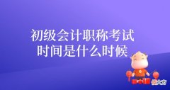 初级会计职称考试时间是什么时候 初级会计职称考试的时间