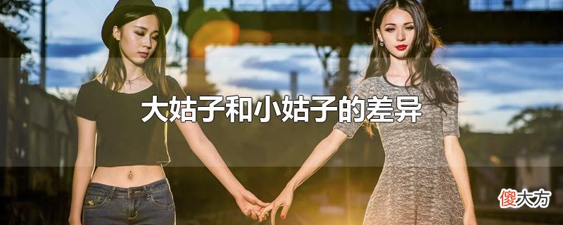 大姑子和小姑子的差异| 大姑子和小姑子的差异