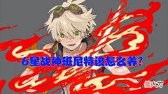【游戏迷】原神：6星战神班尼特该怎么养？3招教你将他的能力发挥到极致！