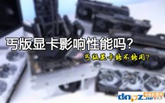 丐版显卡影响性能吗 显卡丐版性能差距大吗