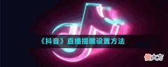 抖音直播提醒怎么设置| 抖音直播提醒怎么设置