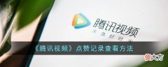 腾讯视频| 腾讯视频点赞记录怎么查看