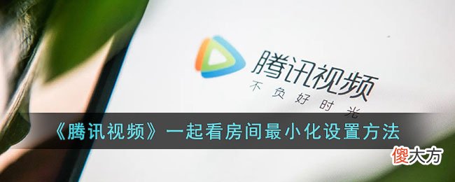 腾讯视频| 腾讯视频一起看房间最小化怎么设置