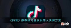 抖音| 抖音推荐给可能认识的人怎么关闭