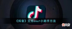 抖音怎么艾特dou+小助手| 抖音怎么艾特dou+小助手