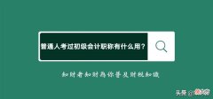 普通人考过初级会计职称有什么用 考了初级会计职称有什么用