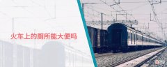 火车上的厕所能大便吗 火车厕所里能大便吗