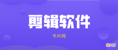 7款当下最热门的剪辑软件测评！码住收藏