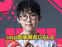 【游戏世界】真就看不起人？imp锐评GALA：打得一般，很多AD比他强！