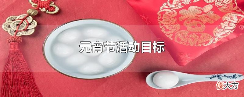 元宵节活动目标| 元宵节活动目标
