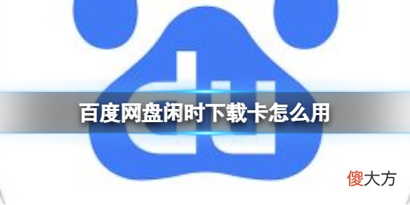 百度网盘| 百度网盘闲时下载卡怎么用 闲时下载卡使用方法