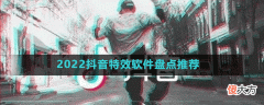 2022抖音特效有那哪些| 2022抖音特效有那哪些