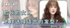 【时尚一点】脸长的女人，这样选发型不会出错，不仅显脸小，而且还有高级感