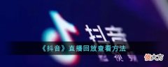 抖音| 抖音怎么看直播回放