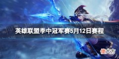 掌上英雄联盟| 英雄联盟季中冠军赛5月12日赛程 2022msi5.12赛程一览