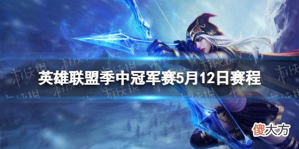 掌上英雄联盟| 英雄联盟季中冠军赛5月12日赛程 2022msi5.12赛程一览