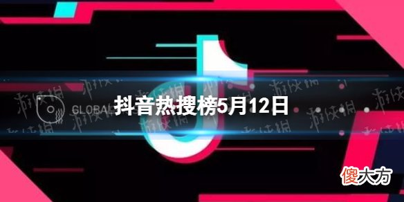 抖音| 抖音热搜榜5月12日 抖音热搜榜今日榜5.12