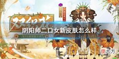 【游戏世界】《阴阳师》二口女新皮肤怎么样二口女双织花皮肤介绍