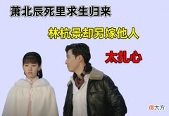 【爱历史】良辰好景知几何：萧北辰死里求生归来！林杭景却另嫁他人