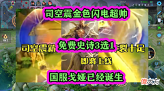【游戏迷】司空震金色闪电超帅，免费史诗3选1，国服戈娅已经诞生