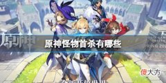 【游戏迷】《原神》怪物首杀有哪些有哪些怪物有首杀奖励