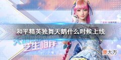 【游戏世界】《和平精英》独舞天鹅什么时候上线独舞天鹅上线时间