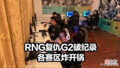 【游戏世界】RNG复仇G2破纪录各界炸锅G2发文绝望LEC直言真相小虎语音太真实