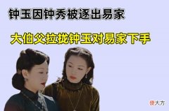 【爱历史】传家：钟玉因钟秀被逐出易家，大伯父拉拢钟玉对易家下手