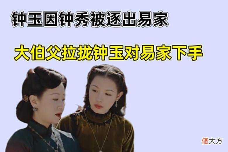 【爱历史】传家：钟玉因钟秀被逐出易家，大伯父拉拢钟玉对易家下手