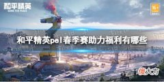 【游戏世界】《和平精英》pel春季赛助力福利有哪些pel春季赛限时福利介绍