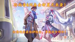 【游戏迷】孙尚香&刘备全新星元来袭！打造峡谷最佳CP组合，多款战令回归！