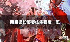 【游戏迷】阴阳师粉婆婆技能强度怎么样粉婆婆技能强度一览