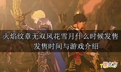 【游戏迷】火焰纹章无双风花雪月什么时候发售发售时间与游戏介绍