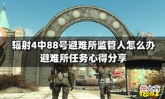 【游戏迷】辐射4中88号避难所监管人怎么办避难所任务心得分享