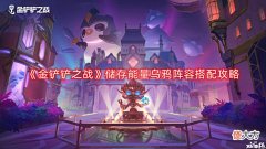 【游戏世界】《金铲铲之战》储存能量乌鸦阵容搭配攻略