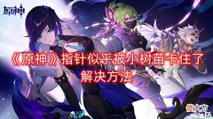 【游戏世界】《原神》指针似乎被小树苗卡住了解决方法