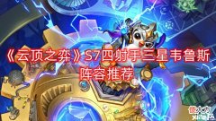 【游戏迷】《云顶之弈》S7四射手三星韦鲁斯阵容推荐