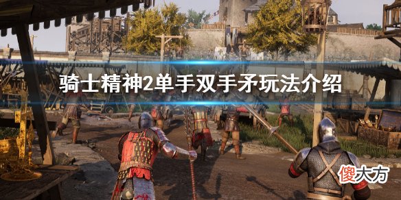 骑士精神2矛怎么玩_单手双手矛玩法介绍