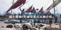 骑士精神2先锋突袭兵怎么玩_先锋突袭兵兵种介绍