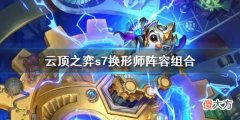 云顶之弈s7换形师阵容怎么组合_s7换形师阵容组合