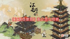 【游戏世界】《江南百景图》袁公怎么培养?袁公培养攻略