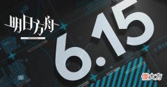 明日方舟| 明日方舟6月15日更新了什么？2022.6.15更新维护公告