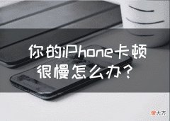你的iPhone卡顿很慢怎么办 iphone很慢很卡怎么办