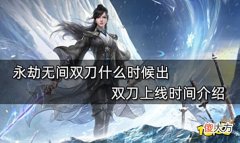【游戏世界】永劫无间双刀什么时候出双刀上线时间介绍