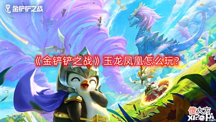 【游戏世界】《金铲铲之战》玉龙凤凰怎么玩?玉龙凤凰阵容攻略
