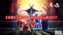 【游戏迷】《光遇》6月18日每日任务怎么做2021?6月18日每日任务攻略