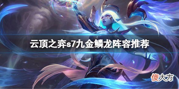 云顶之弈s7金鳞龙怎么玩_s7九金鳞龙阵容推荐
